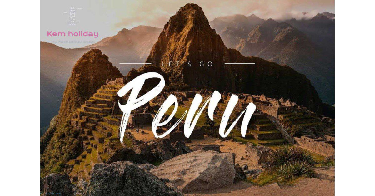 Nắm bắt các thông tin cần biết trước chuyến đi du lịch Peru